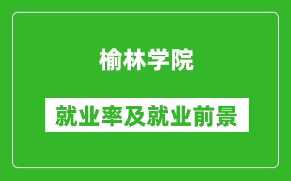 榆林学院就业率怎么样,就业前景好吗？