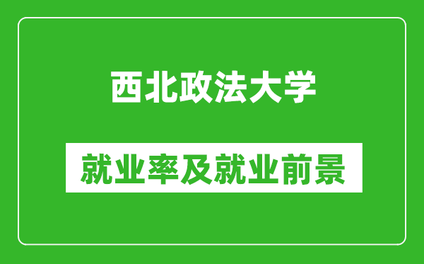 西北政法大学就业率怎么样,就业前景好吗？