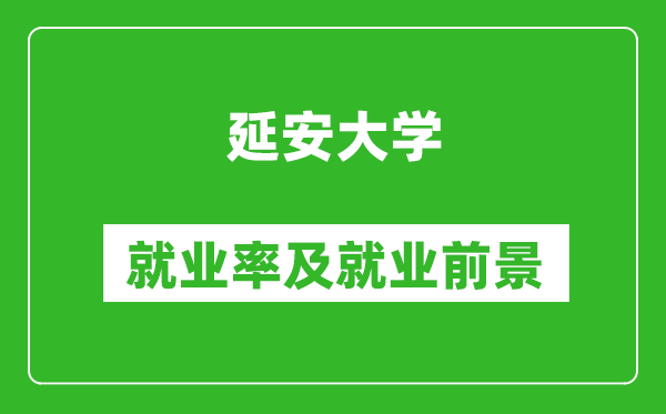 延安大学就业率怎么样,就业前景好吗？