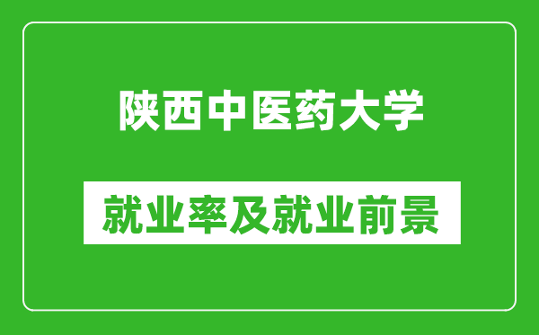 陕西中医药大学就业率怎么样,就业前景好吗？