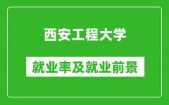 西安工程大学就业率怎么样_就业前景好吗？