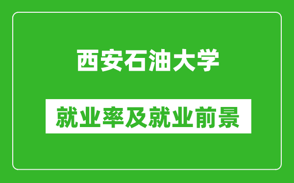 西安石油大学就业率怎么样,就业前景好吗？