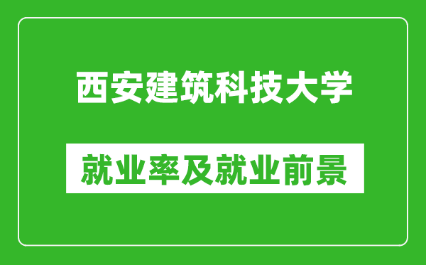 西安建筑科技大学就业率怎么样,就业前景好吗？