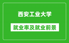 西安工业大学就业率怎么样_就业前景好吗？