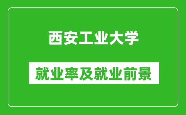 西安工业大学就业率怎么样,就业前景好吗？