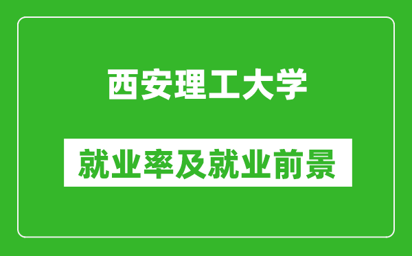 西安理工大学就业率怎么样,就业前景好吗？