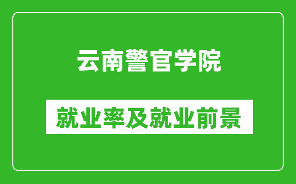 云南警官学院就业率怎么样,就业前景好吗？