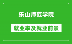 乐山师范学院就业率怎么样_就业前景好吗？