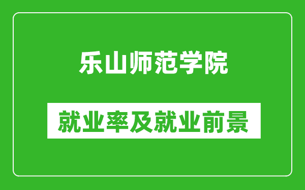 乐山师范学院就业率怎么样,就业前景好吗？