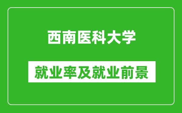 西南医科大学就业率怎么样,就业前景好吗？