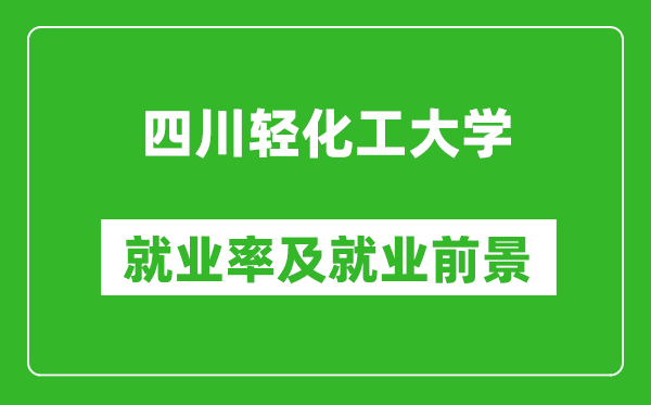 四川轻化工大学就业率怎么样,就业前景好吗？