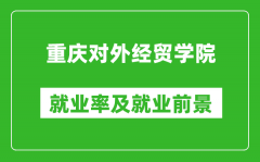 重庆对外经贸学院就业率怎么样_就业前景好吗？