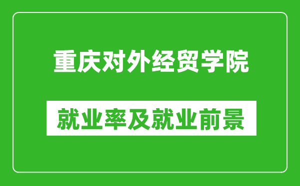 重庆对外经贸学院就业率怎么样,就业前景好吗？