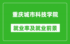 重庆城市科技学院就业率怎么样_就业前景好吗？