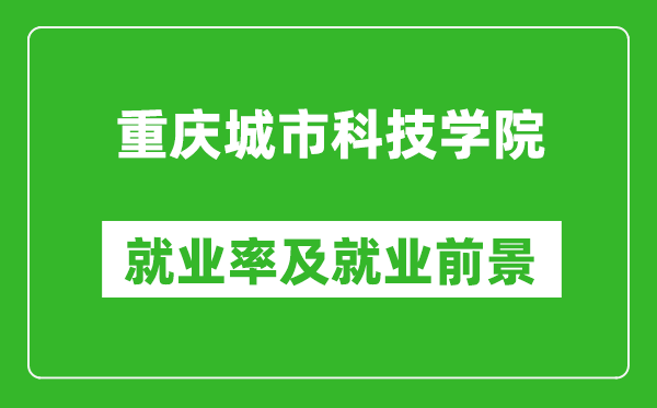 重庆城市科技学院就业率怎么样,就业前景好吗？