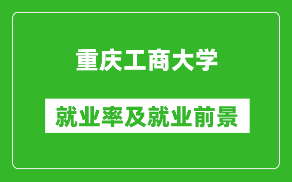 重庆工商大学就业率怎么样,就业前景好吗？