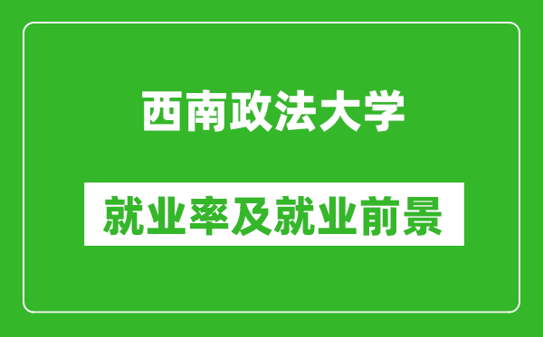 西南政法大学就业率怎么样,就业前景好吗？