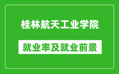 桂林航天工业学院就业率怎么样_就业前景好吗？