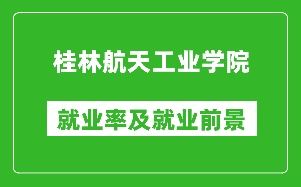 桂林航天工业学院就业率怎么样,就业前景好吗？