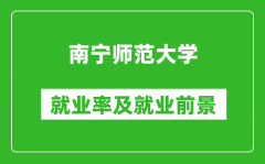 南宁师范大学就业率怎么样_就业前景好吗？