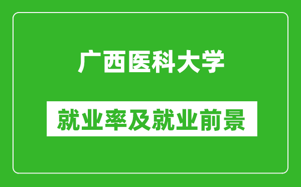 广西医科大学就业率怎么样,就业前景好吗？