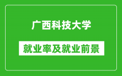 广西科技大学就业率怎么样_就业前景好吗？