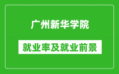 广州新华学院就业率怎么样_就业前景好吗？