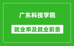 广东科技学院就业率怎么样_就业前景好吗？