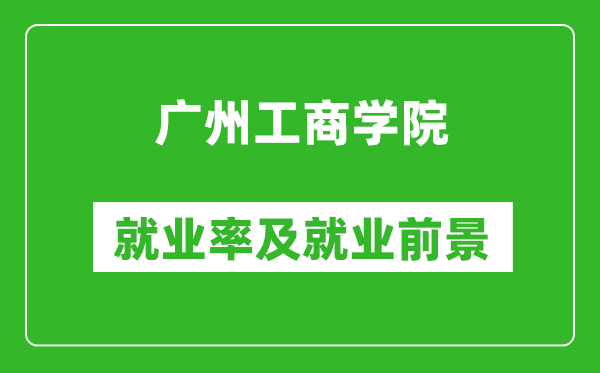 广州工商学院就业率怎么样,就业前景好吗？