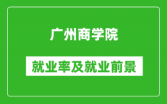 广州商学院就业率怎么样_就业前景好吗？