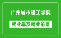 广州城市理工学院就业率怎么样_就业前景好吗？