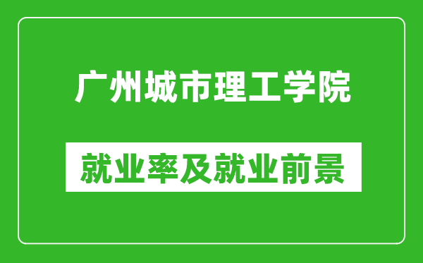 广州城市理工学院就业率怎么样,就业前景好吗？