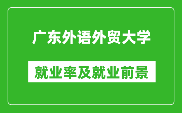 广东外语外贸大学就业率怎么样,就业前景好吗？