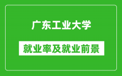 广东工业大学就业率怎么样_就业前景好吗？