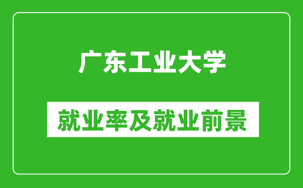 广东工业大学就业率怎么样,就业前景好吗？