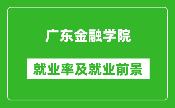 广东金融学院就业率怎么样,就业前景好吗？