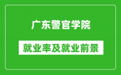 广东警官学院就业率怎么样_就业前景好吗？