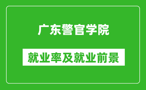 广东警官学院就业率怎么样,就业前景好吗？