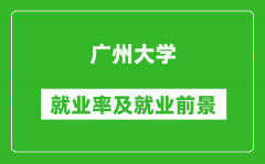 广州大学就业率怎么样_就业前景好吗？