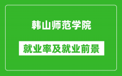 韩山师范学院就业率怎么样_就业前景好吗？