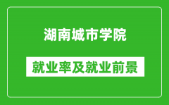 湖南城市学院就业率怎么样_就业前景好吗？