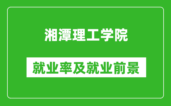 湘潭理工学院就业率怎么样,就业前景好吗？