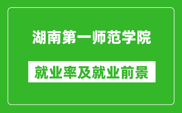 湖南第一师范学院就业率怎么样,就业前景好吗？