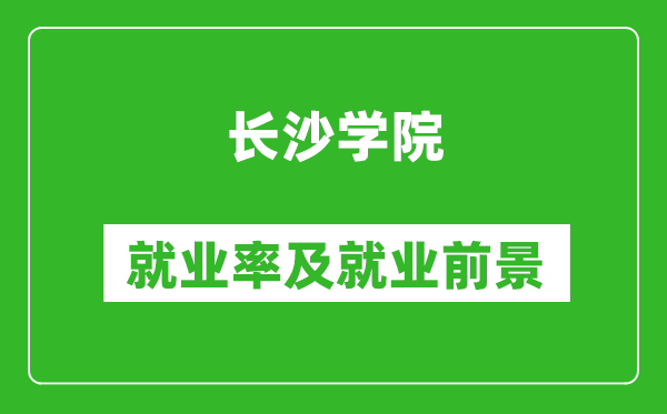 长沙学院就业率怎么样,就业前景好吗？