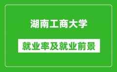 湖南工商大学就业率怎么样_就业前景好吗？