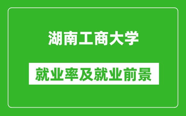 湖南工商大学就业率怎么样,就业前景好吗？