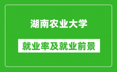 湖南农业大学就业率怎么样_就业前景好吗？