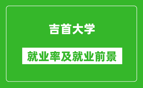 吉首大学就业率怎么样,就业前景好吗？