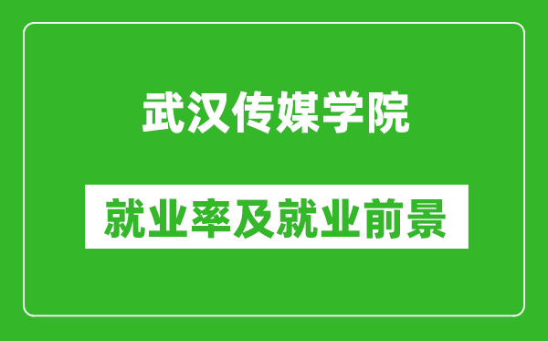 武汉传媒学院就业率怎么样,就业前景好吗？