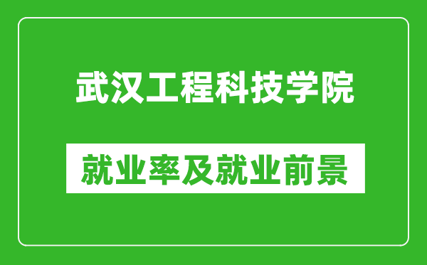 武汉工程科技学院就业率怎么样,就业前景好吗？